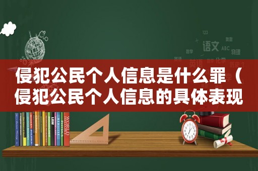 侵犯公民個人信息是什么罪（侵犯公民個人信息的具體表現(xiàn)有哪些呢）