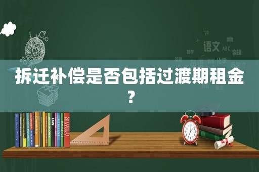 拆遷補(bǔ)償是否包括過渡期租金？