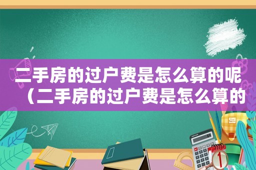 二手房的過戶費是怎么算的呢（二手房的過戶費是怎么算的呢）
