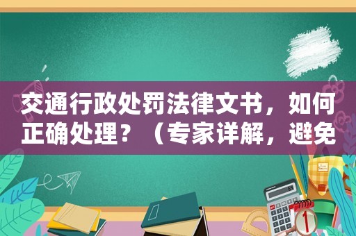 交通行政處罰法律文書，如何正確處理？（專家詳解，避免誤解和不當處理）