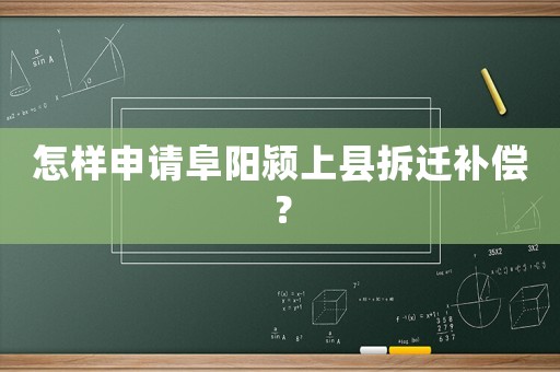 怎樣申請阜陽潁上縣拆遷補(bǔ)償？
