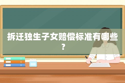 拆遷獨生子女賠償標準有哪些？
