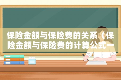 保險(xiǎn)金額與保險(xiǎn)費(fèi)的關(guān)系（保險(xiǎn)金額與保險(xiǎn)費(fèi)的計(jì)算公式一樣嗎）