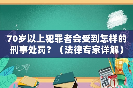70歲以上犯罪者會(huì)受到怎樣的刑事處罰？（法律專家詳解）