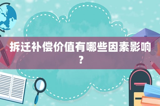 拆遷補(bǔ)償價(jià)值有哪些因素影響？