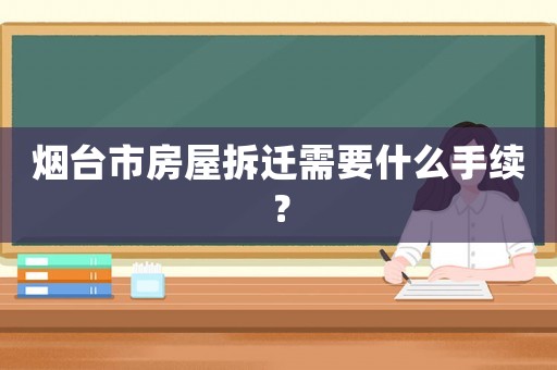 煙臺市房屋拆遷需要什么手續(xù)？