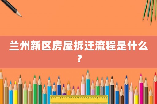 蘭州新區(qū)房屋拆遷流程是什么？
