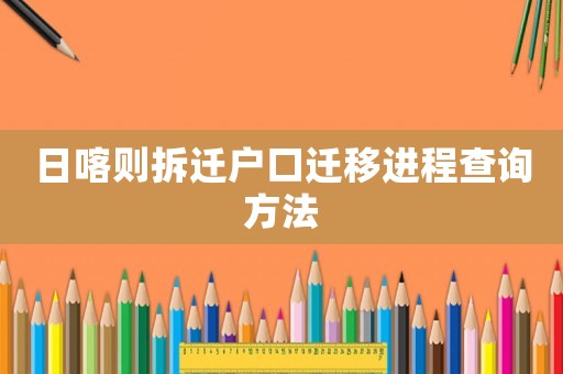 日喀則拆遷戶口遷移進(jìn)程查詢方法