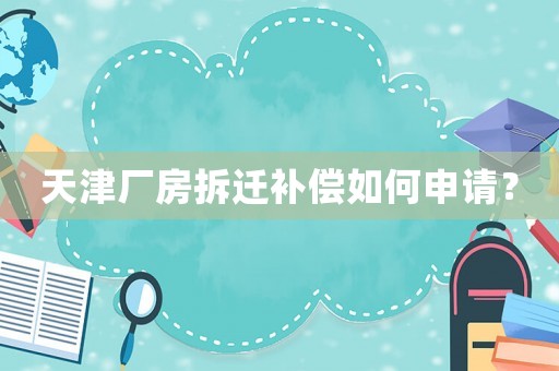 天津廠房拆遷補(bǔ)償如何申請(qǐng)？