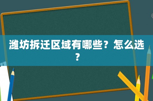 濰坊拆遷區(qū)域有哪些？怎么選？