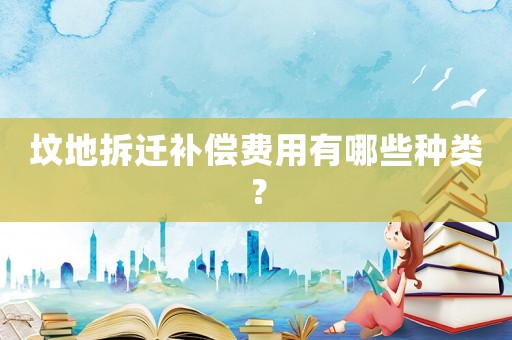 墳地拆遷補(bǔ)償費(fèi)用有哪些種類？
