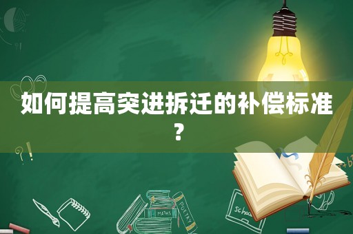 如何提高突進拆遷的補償標準？