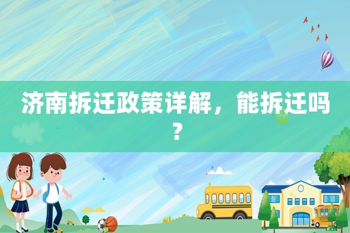 濟(jì)南拆遷政策詳解，能拆遷嗎？
