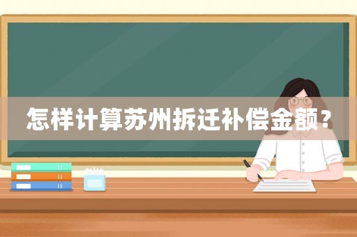 怎樣計(jì)算蘇州拆遷補(bǔ)償金額？