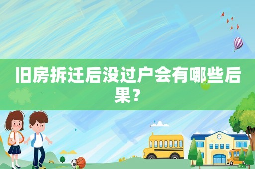 舊房拆遷后沒(méi)過(guò)戶會(huì)有哪些后果？