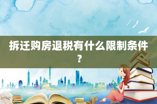 拆遷購房退稅有什么限制條件？