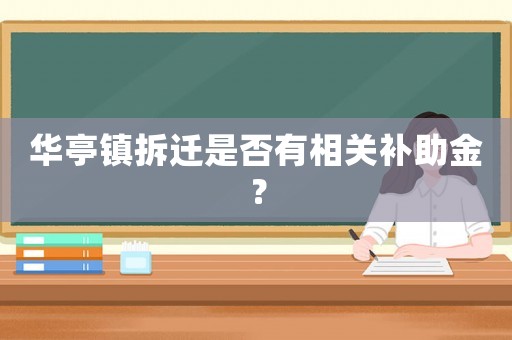 華亭鎮(zhèn)拆遷是否有相關(guān)補(bǔ)助金？