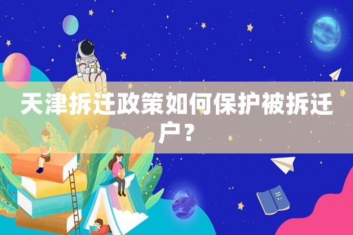 天津拆遷政策如何保護被拆遷戶？