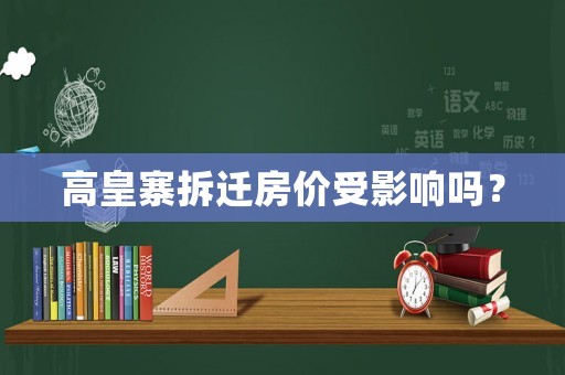 高皇寨拆遷房?jī)r(jià)受影響嗎？