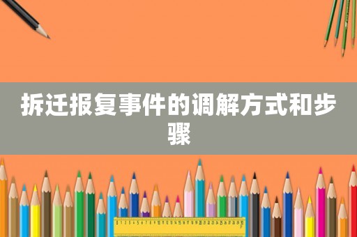拆遷報(bào)復(fù)事件的調(diào)解方式和步驟