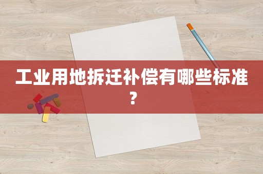 工業(yè)用地拆遷補(bǔ)償有哪些標(biāo)準(zhǔn)？