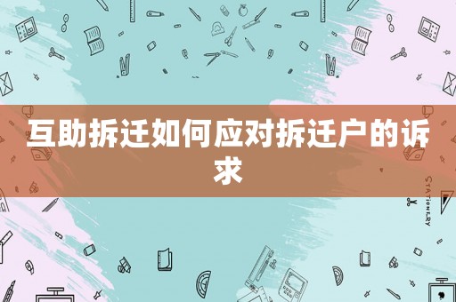 互助拆遷如何應(yīng)對(duì)拆遷戶的訴求