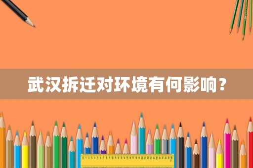 武漢拆遷對環(huán)境有何影響？