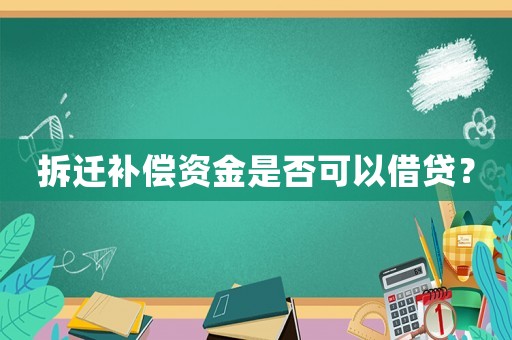 拆遷補(bǔ)償資金是否可以借貸？