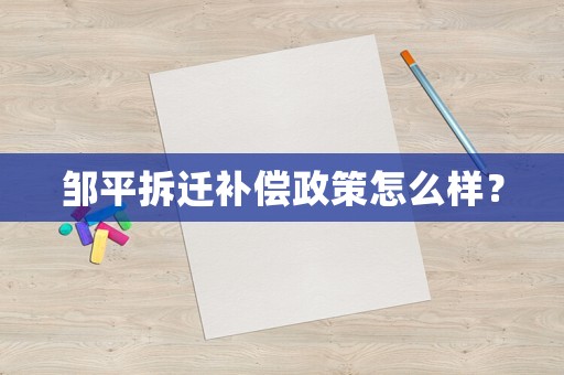 鄒平拆遷補償政策怎么樣？