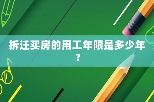 拆遷買(mǎi)房的用工年限是多少年？