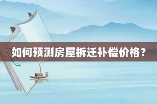 如何預(yù)測(cè)房屋拆遷補(bǔ)償價(jià)格？
