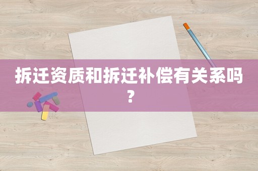 拆遷資質(zhì)和拆遷補償有關(guān)系嗎？