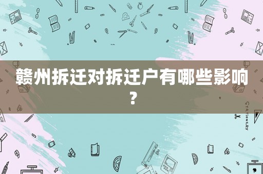 贛州拆遷對(duì)拆遷戶有哪些影響？