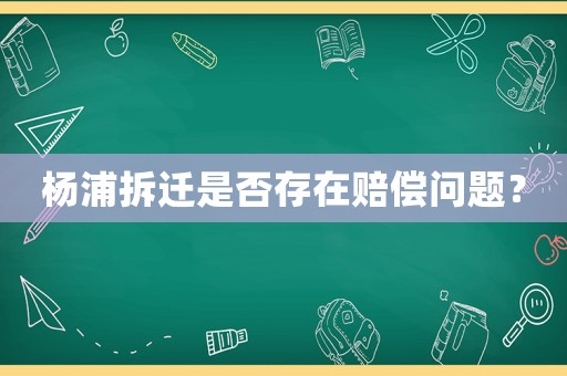 楊浦拆遷是否存在賠償問題？