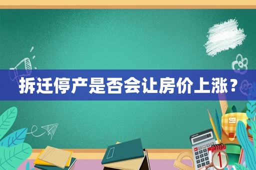 拆遷停產(chǎn)是否會(huì)讓房?jī)r(jià)上漲？