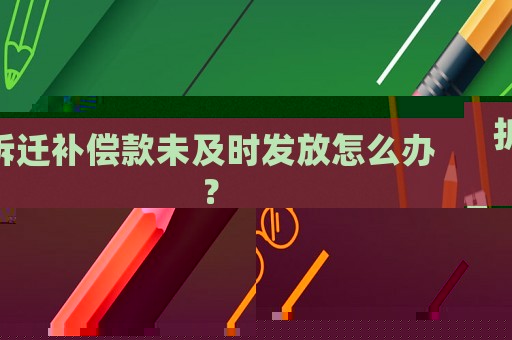 拆遷補(bǔ)償款未及時(shí)發(fā)放怎么辦？