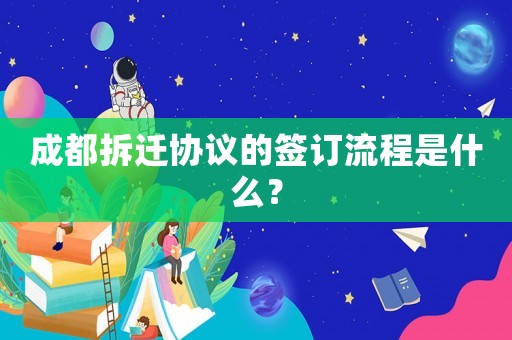 成都拆遷協(xié)議的簽訂流程是什么？