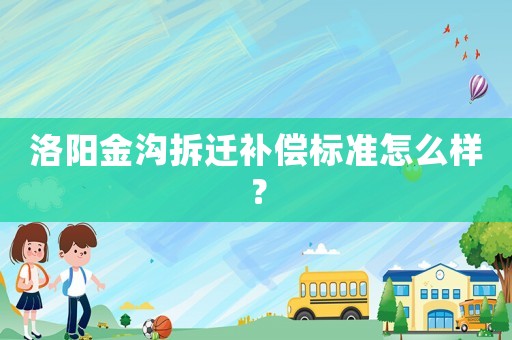 洛陽(yáng)金溝拆遷補(bǔ)償標(biāo)準(zhǔn)怎么樣？