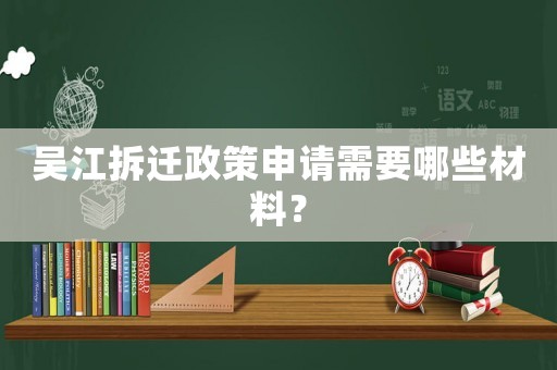 吳江拆遷政策申請(qǐng)需要哪些材料？