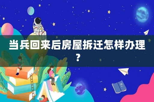 當(dāng)兵回來后房屋拆遷怎樣辦理？