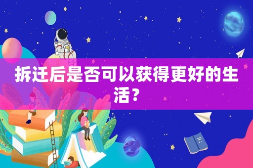 拆遷后是否可以獲得更好的生活？