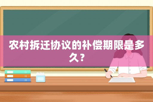 農村拆遷協(xié)議的補償期限是多久？