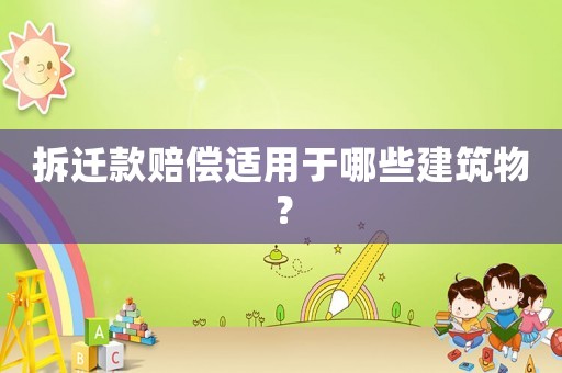 拆遷款賠償適用于哪些建筑物？