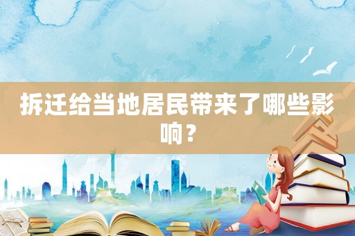 拆遷給當(dāng)?shù)鼐用駧砹四男┯绊懀? title=