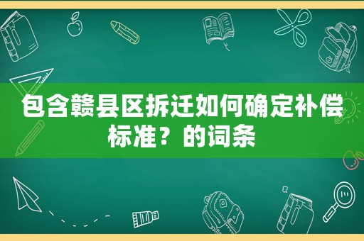 包含贛縣區(qū)拆遷如何確定補償標(biāo)準(zhǔn)？的詞條