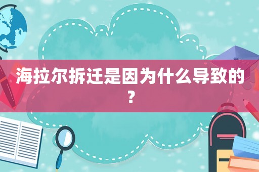 海拉爾拆遷是因為什么導(dǎo)致的？