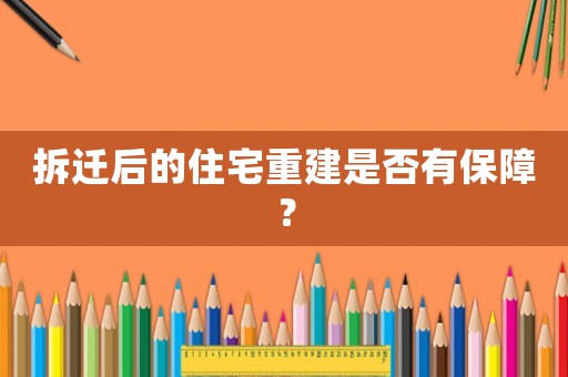 拆遷后的住宅重建是否有保障？