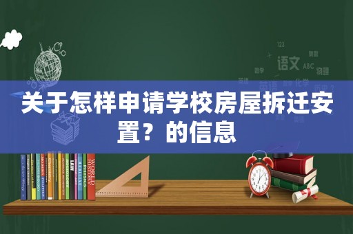 關(guān)于怎樣申請學(xué)校房屋拆遷安置？的信息