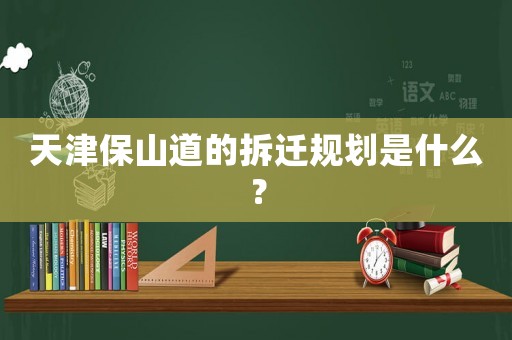 天津保山道的拆遷規(guī)劃是什么？