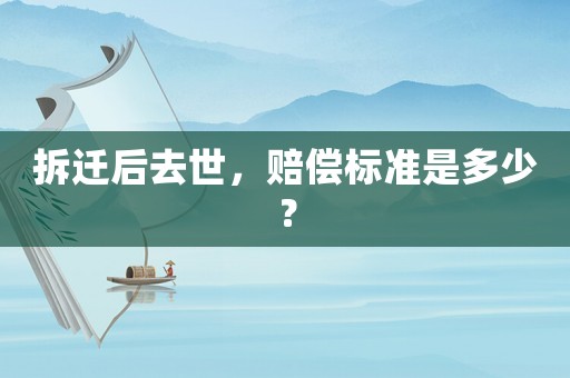 拆遷后去世，賠償標(biāo)準(zhǔn)是多少？